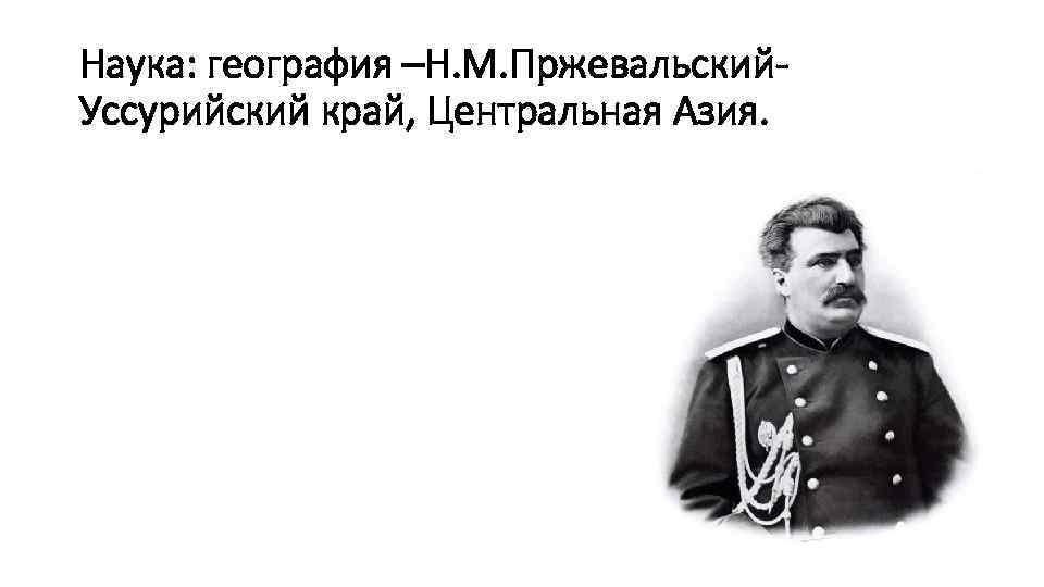 Наука: география –Н. М. Пржевальский. Уссурийский край, Центральная Азия. 