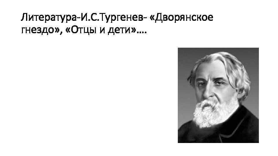 Литература-И. С. Тургенев- «Дворянское гнездо» , «Отцы и дети» …. 