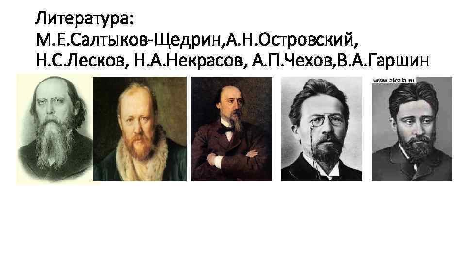 Литература: М. Е. Салтыков-Щедрин, А. Н. Островский, Н. С. Лесков, Н. А. Некрасов, А.