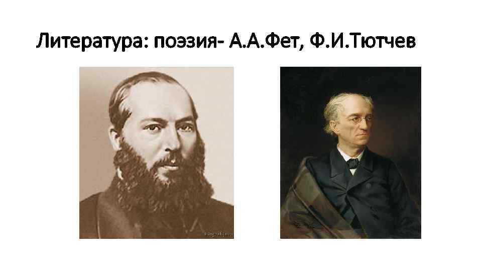 Литература: поэзия- А. А. Фет, Ф. И. Тютчев 