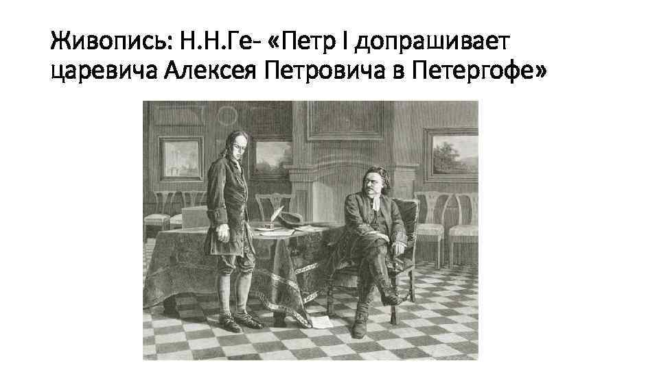 Живопись: Н. Н. Ге- «Петр I допрашивает царевича Алексея Петровича в Петергофе» 