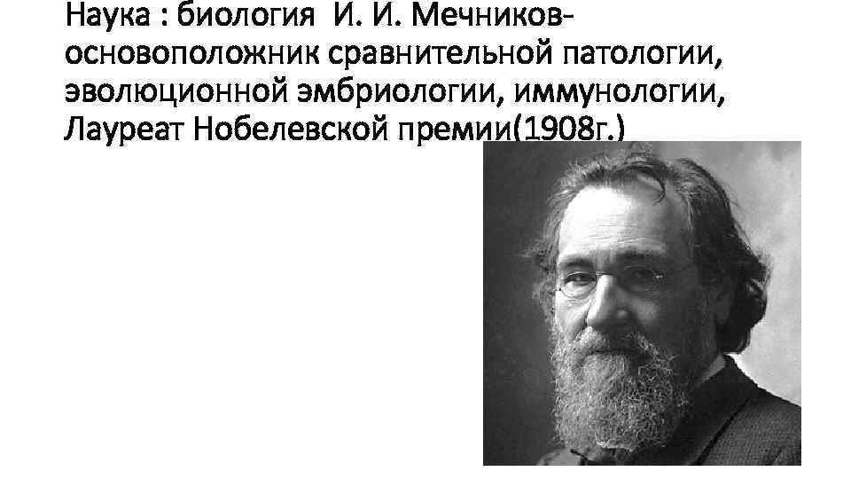 Наука : биология И. И. Мечниковосновоположник сравнительной патологии, эволюционной эмбриологии, иммунологии, Лауреат Нобелевской премии(1908