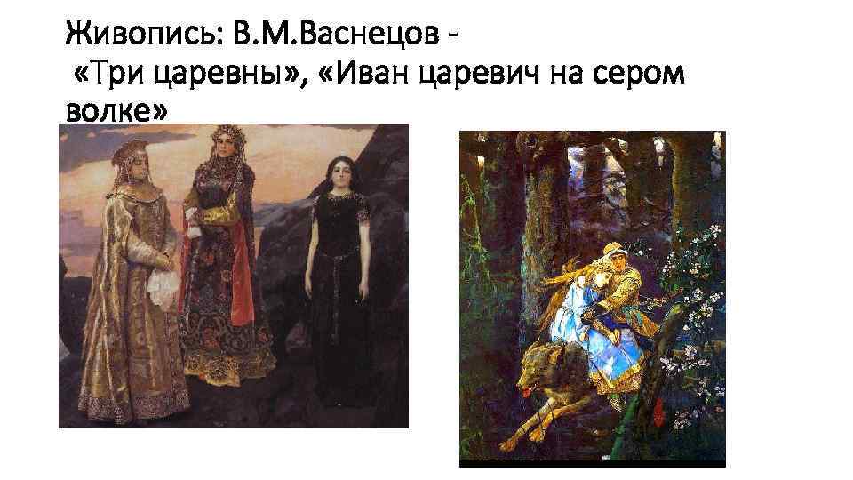 Живопись: В. М. Васнецов «Три царевны» , «Иван царевич на сером волке» 