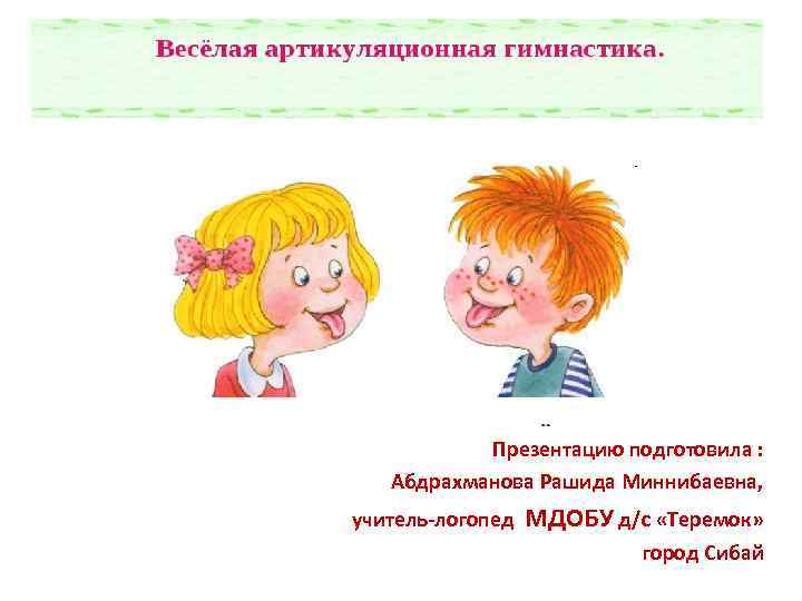 Презентацию подготовила : Абдрахманова Рашида Миннибаевна, учитель-логопед МДОБУ д/с «Теремок» город Сибай 