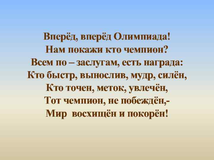 Вперёд, вперёд Олимпиада! Нам покажи кто чемпион? Всем по – заслугам, есть награда: Кто