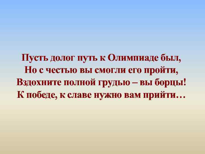 Пусть долог путь к Олимпиаде был, Но с честью вы смогли его пройти, Вздохните
