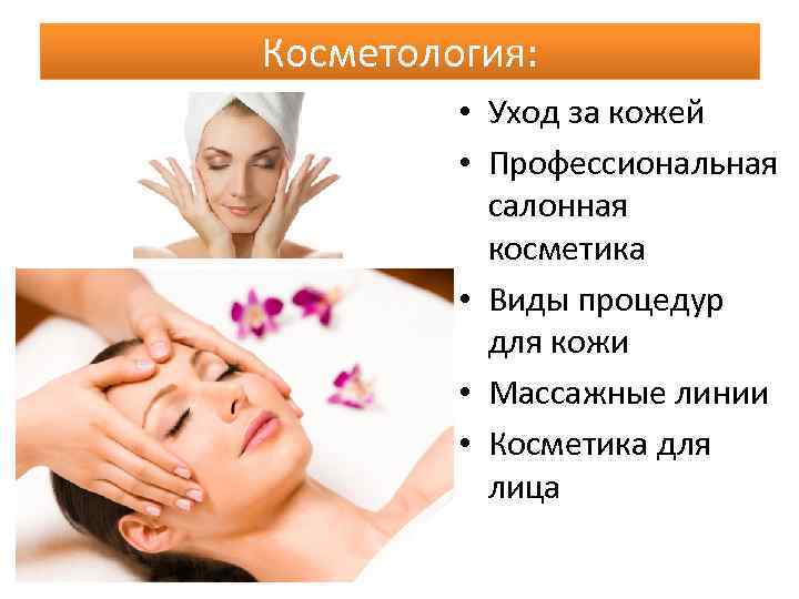 Косметология: • Уход за кожей • Профессиональная салонная косметика • Виды процедур для кожи