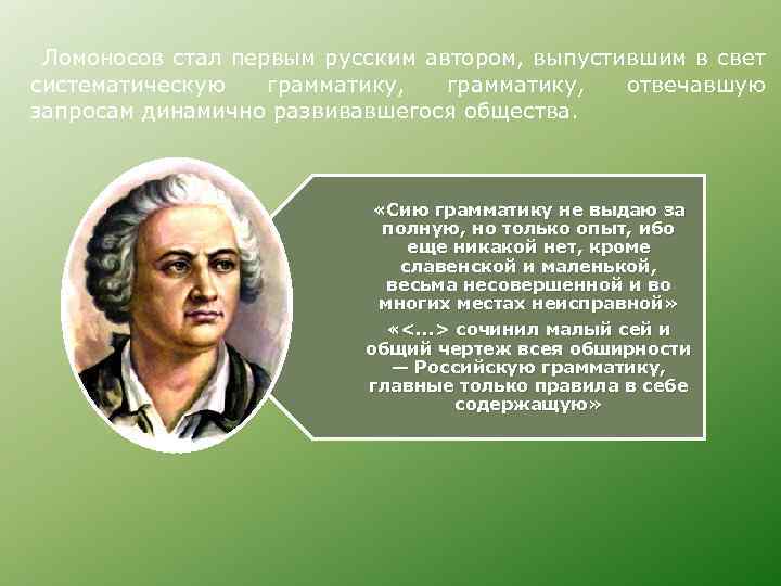  Ломоносов стал первым русским автором, выпустившим в свет систематическую грамматику, запросам динамично развивавшегося