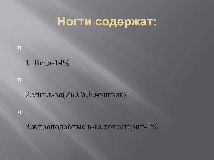 Ногти содержат: 1. Вода-14% 2. мин. в-ва(Zn, Ca, P, мышьяк) 3. жироподобные в-ва, холестерин-1%