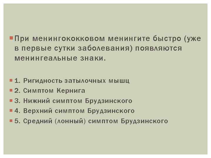  При менингококковом менингите быстро (уже в первые сутки заболевания) появляются менингеальные знаки. 1.