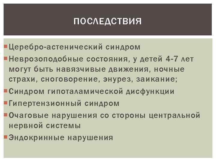 ПОСЛЕДСТВИЯ Церебро-астенический синдром Неврозоподобные состояния, у детей 4 -7 лет могут быть навязчивые движения,