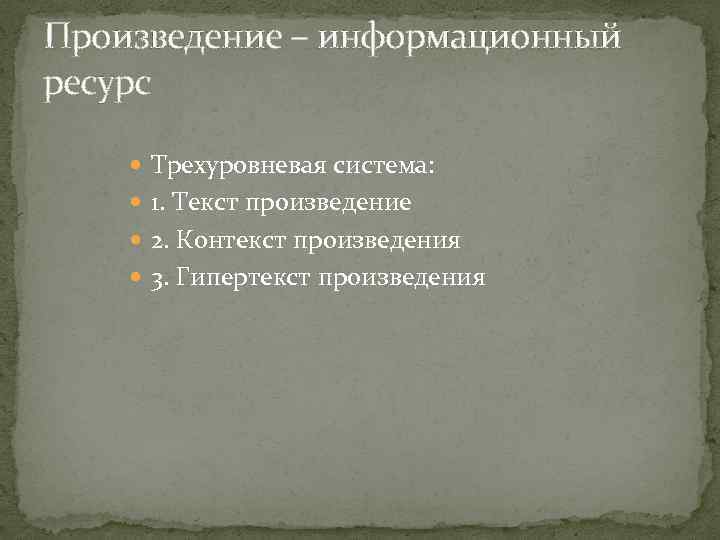 Произведение – информационный ресурс Трехуровневая система: 1. Текст произведение 2. Контекст произведения 3. Гипертекст