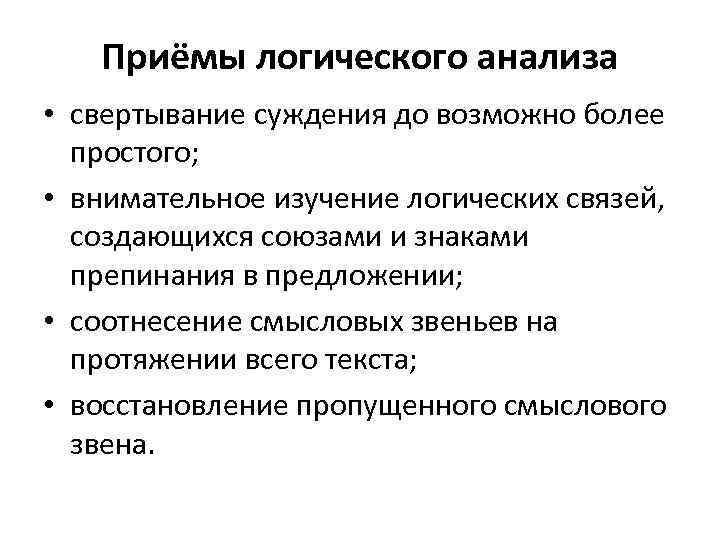 Приёмы логического анализа • свертывание суждения до возможно более простого; • внимательное изучение логических