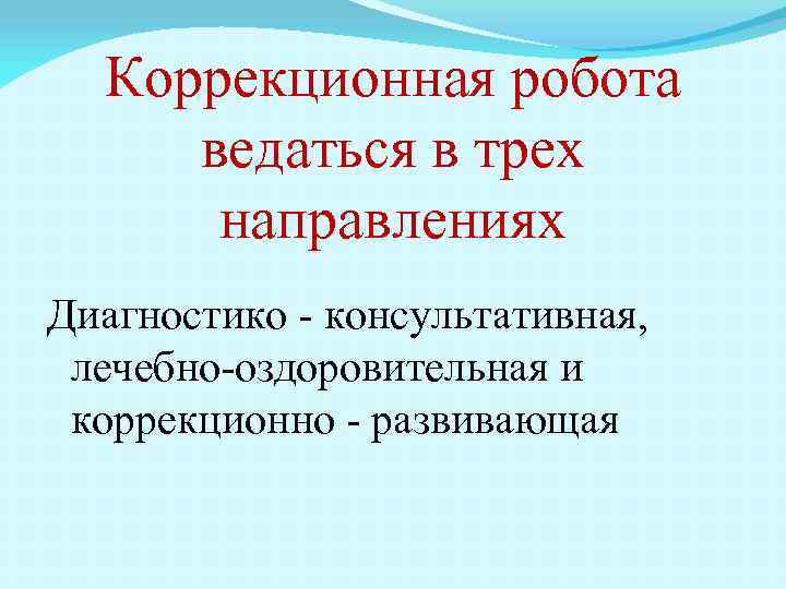 Коррекционная робота ведаться в трех направлениях Диагностико - консультативная, лечебно-оздоровительная и коррекционно - развивающая