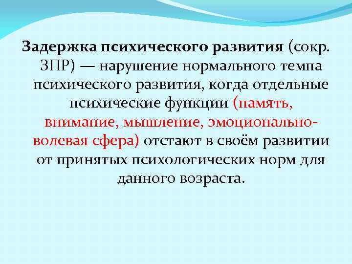 Задержка психического развития (сокр. ЗПР) — нарушение нормального темпа психического развития, когда отдельные психические