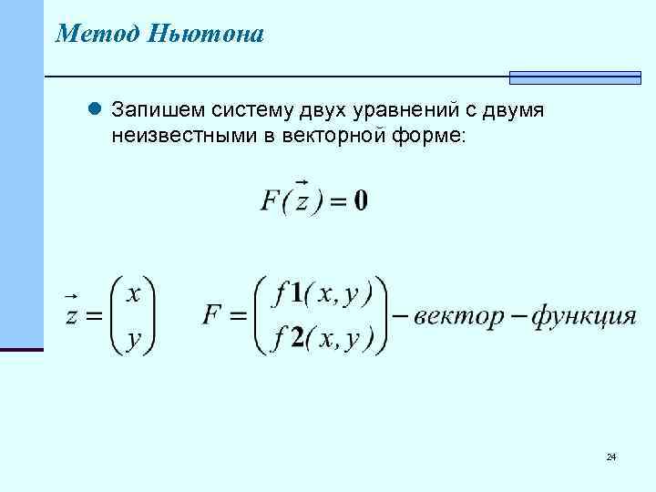 Метод Ньютона l Запишем систему двух уравнений с двумя неизвестными в векторной форме: 24