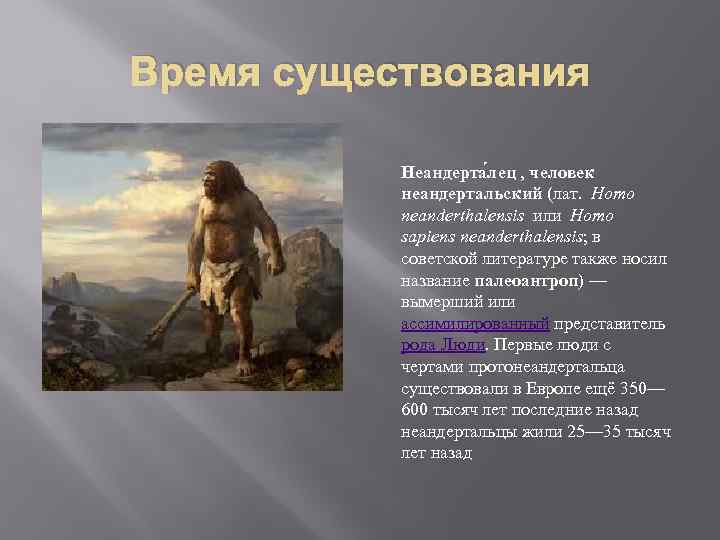 Время существования Неандерта лец , человек неандертальский (лат. Homo neanderthalensis или Homo sapiens neanderthalensis;