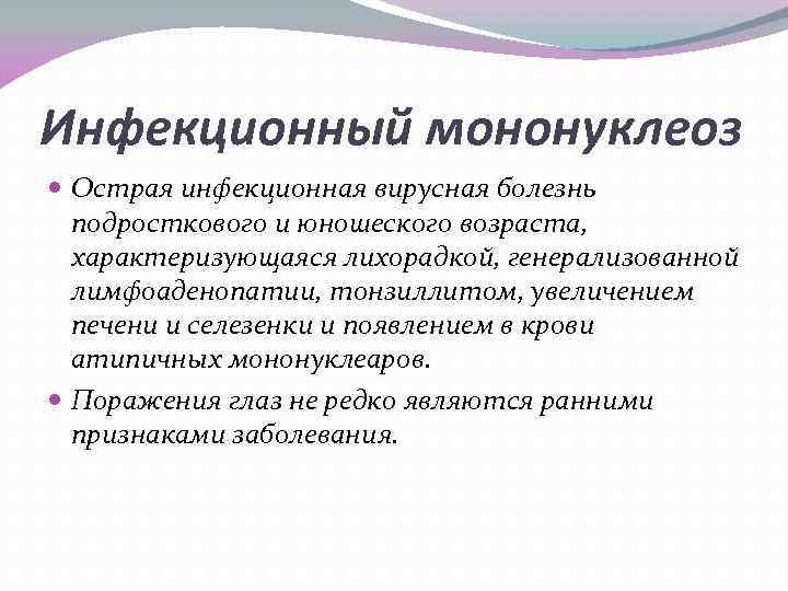 Инфекционный мононуклеоз Острая инфекционная вирусная болезнь подросткового и юношеского возраста, характеризующаяся лихорадкой, генерализованной лимфоаденопатии,