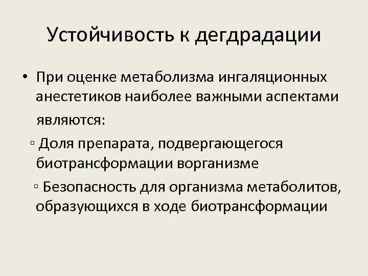 Устойчивость к дегдрадации • При оценке метаболизма ингаляционных анестетиков наиболее важными аспектами являются: ▫