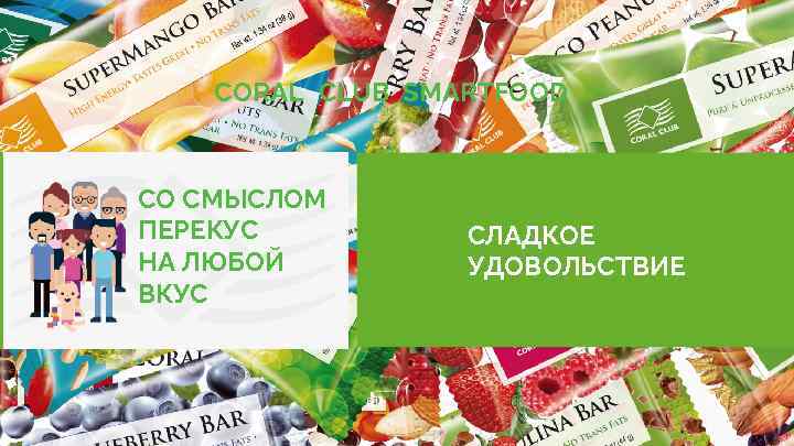 CORAL CLUB SMARTFOOD СО СМЫСЛОМ ПЕРЕКУС НА ЛЮБОЙ ВКУС www. coral-club. com СЛАДКОЕ УДОВОЛЬСТВИЕ