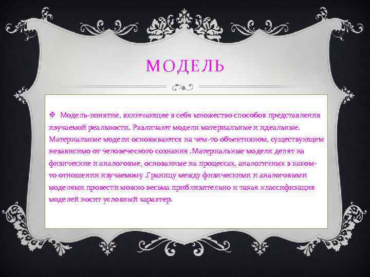 МОДЕЛЬ v Модель-понятие, включающее в себя множество способов представления изучаемой реальности. Различают модели материальные