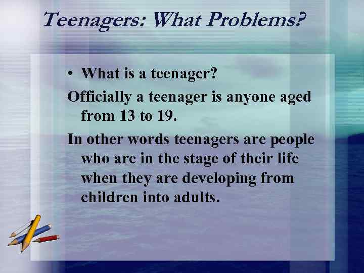 Teenagers: What Problems? • What is a teenager? Officially a teenager is anyone aged