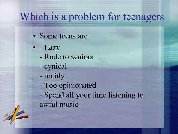 Which is a problem for teenagers • Some teens are • - Lazy -