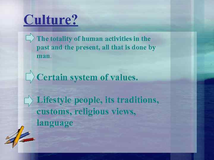 Culture? The totality of human activities in the past and the present, all that