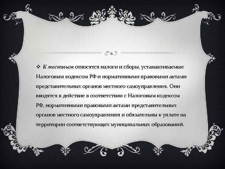 v К местным относятся налоги и сборы, устанавливаемые Налоговым кодексом РФ и нормативными правовыми