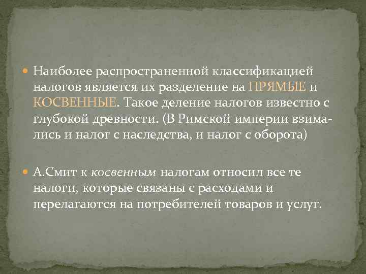  Наиболее распространенной классификацией налогов является их разделение на ПРЯМЫЕ и КОСВЕННЫЕ. Такое деление