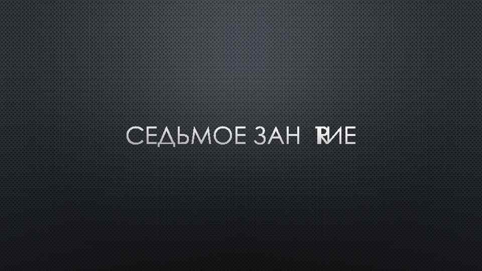 СЕДЬМОЕ ЗАНЯТИЕ 