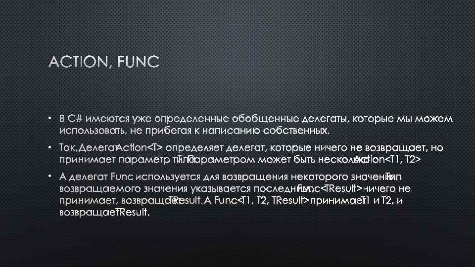 ACTION, FUNC • В C# ИМЕЮТСЯ УЖЕ ОПРЕДЕЛЕННЫЕ ОБОБЩЕННЫЕ ДЕЛЕГАТЫ, КОТОРЫЕ МЫ МОЖЕМ ИСПОЛЬЗОВАТЬ,