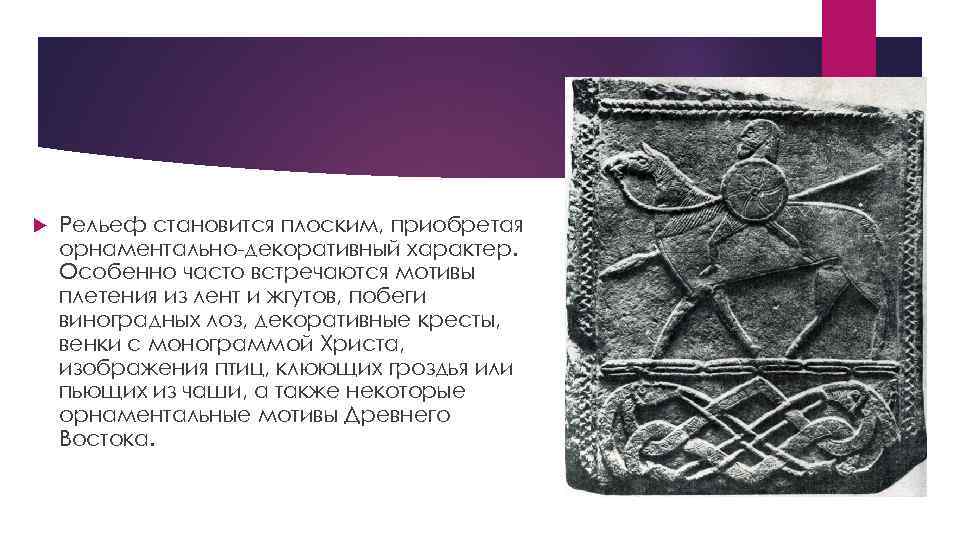  Рельеф становится плоским, приобретая орнаментально-декоративный характер. Особенно часто встречаются мотивы плетения из лент