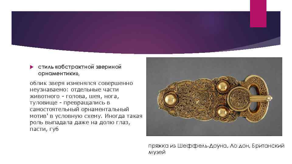 стиль «абстрактной звериной орнаментики» , облик зверя изменялся совершенно неузнаваемо: отдельные части животного
