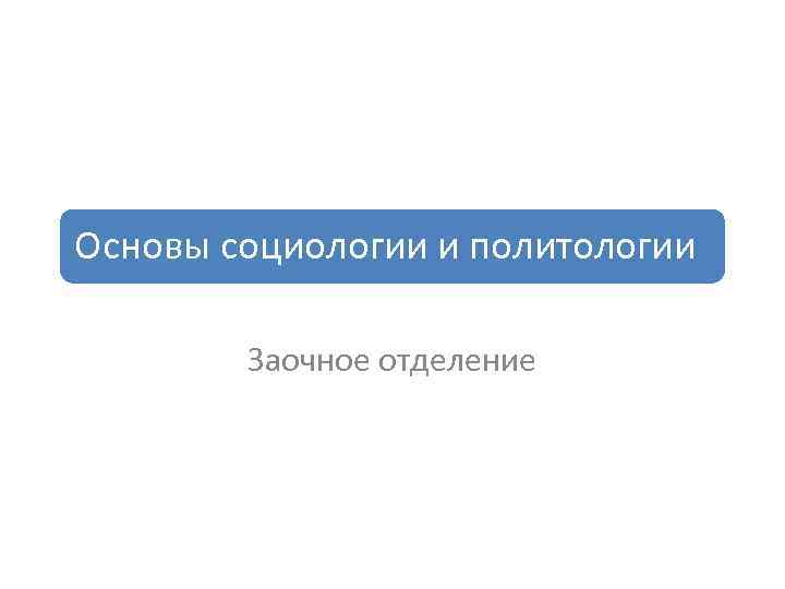 Основы социологии и политологии Заочное отделение 