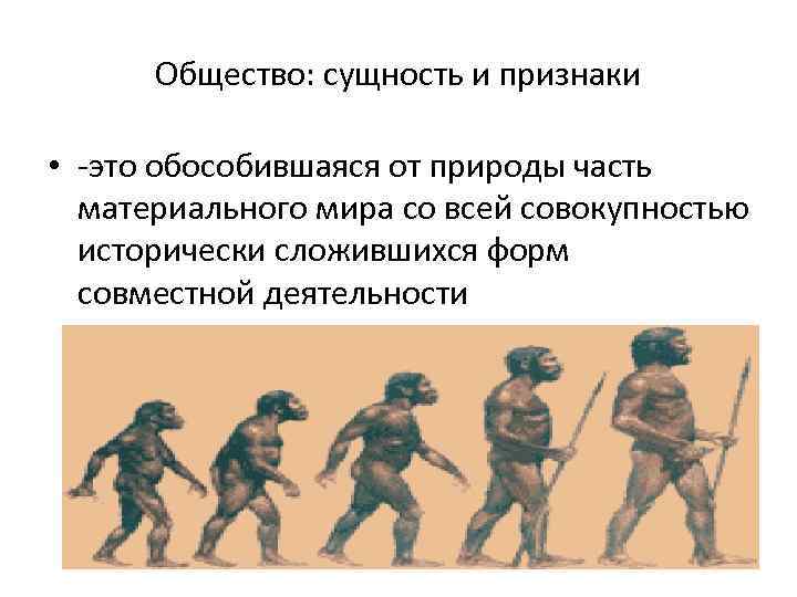 Общество: сущность и признаки • -это обособившаяся от природы часть материального мира со всей