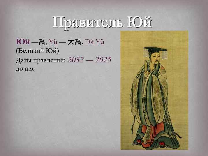 Правитель Юй Юй —禹, Yǔ — 大禹, Dà Yǔ (Великий Юй) Даты правления: 2032