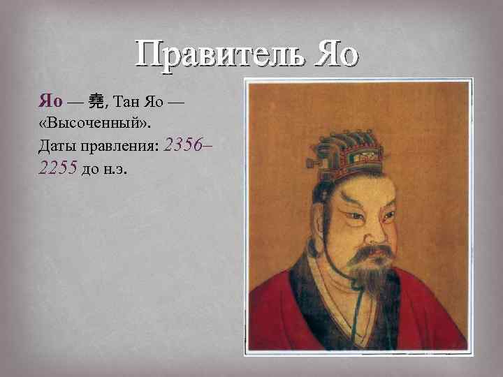 Правитель Яо Яо — 堯, Тан Яо — «Высоченный» . Даты правления: 2356– 2255