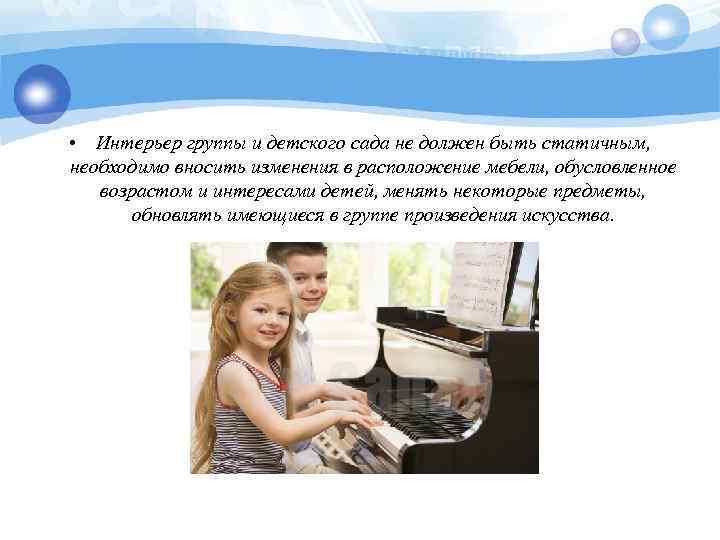  • Интерьер группы и детского сада не должен быть статичным, необходимо вносить изменения