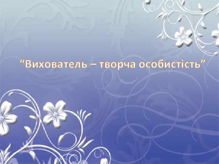 “Вихователь – творча особистість” 