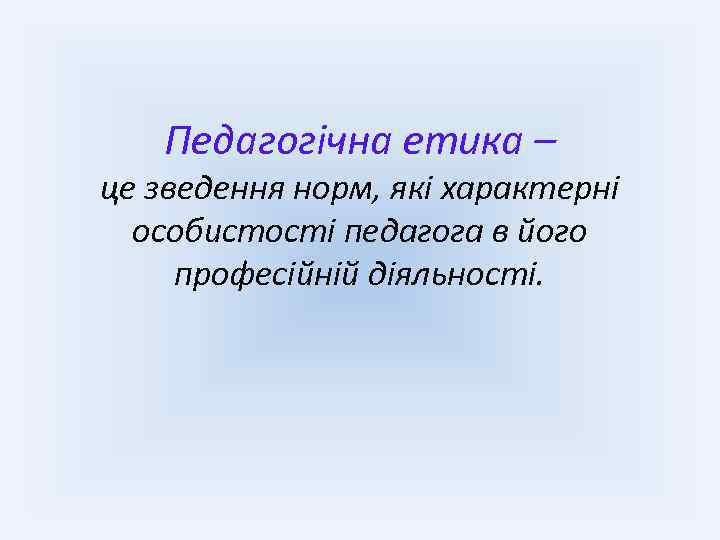 Педагогічна етика – це зведення норм, які характерні особистості педагога в його професійній діяльності.