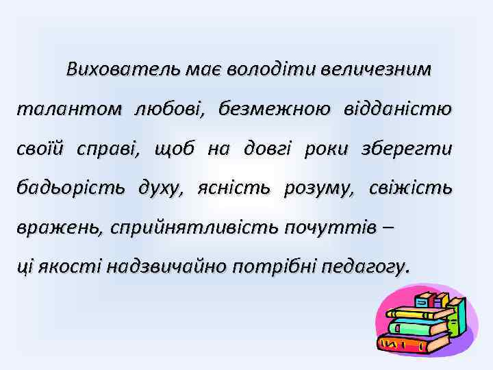 Вихователь має володіти величезним талантом любові, безмежною відданістю своїй справі, щоб на довгі роки