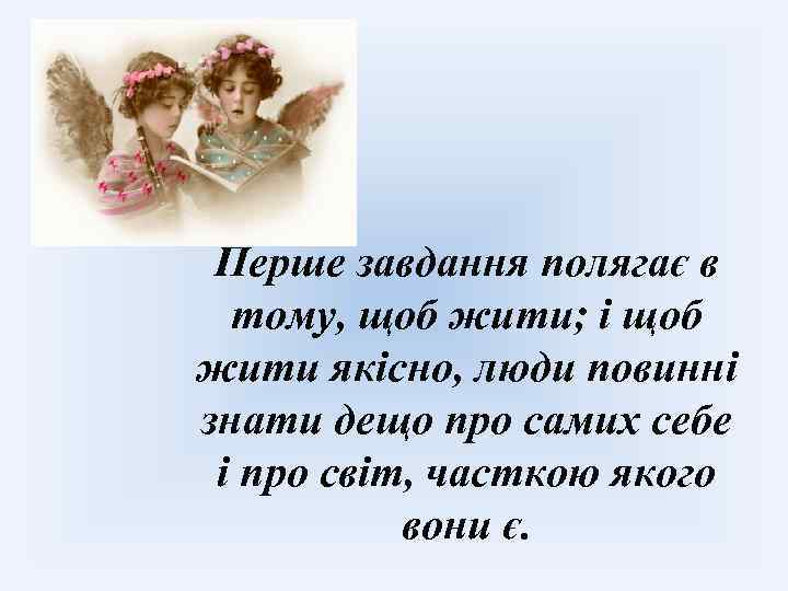 Перше завдання полягає в тому, щоб жити; і щоб жити якісно, люди повинні знати