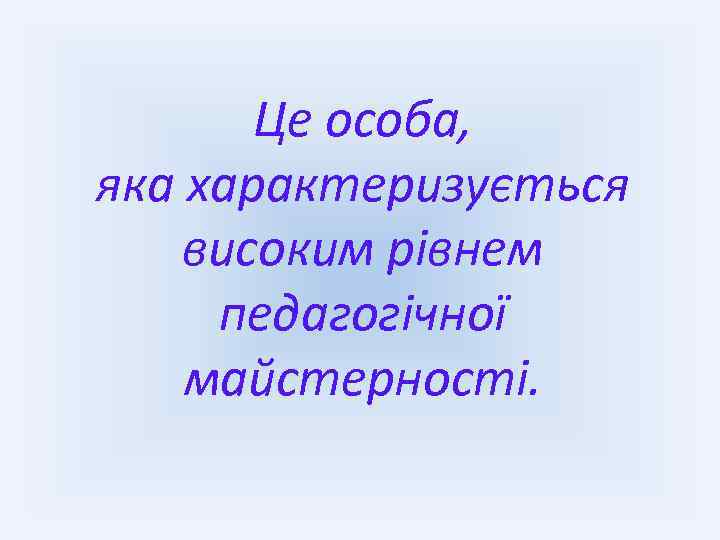 Це особа, яка характеризується високим рівнем педагогічної майстерності. 