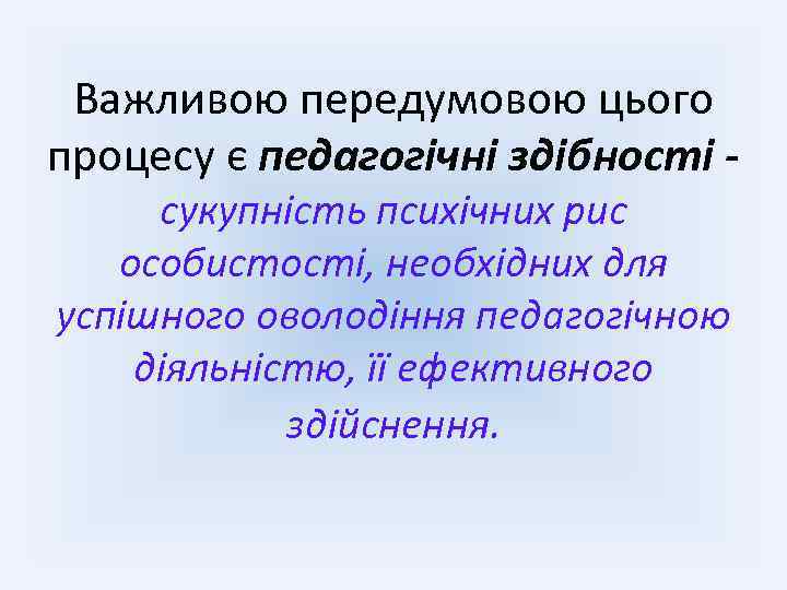 Важливою передумовою цього процесу є педагогічні здібності сукупність психічних рис особистості, необхідних для успішного