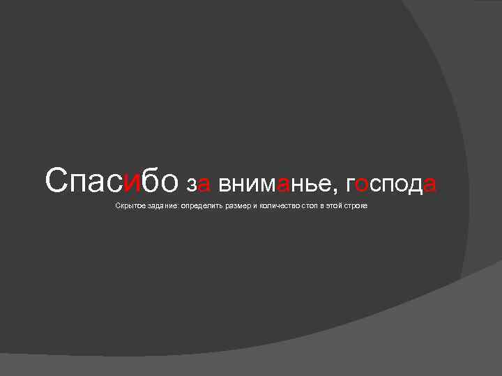 Спасибо за вниманье, господа Скрытое задание: определить размер и количество стоп в этой строке