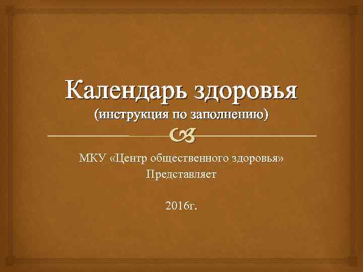 Календарь здоровья (инструкция по заполнению) МКУ «Центр общественного здоровья» Представляет 2016 г. 