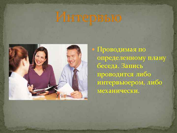 Интервью Проводимая по определенному плану беседа. Запись проводится либо интервьюером, либо механически. 