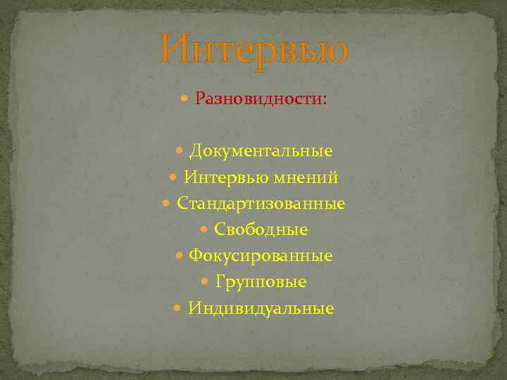 Интервью Разновидности: Документальные Интервью мнений Стандартизованные Свободные Фокусированные Групповые Индивидуальные 