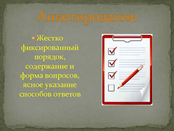 Анкетирование Жестко фиксированный порядок, содержание и форма вопросов, ясное указание способов ответов 